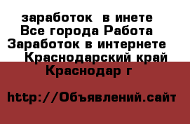  заработок  в инете - Все города Работа » Заработок в интернете   . Краснодарский край,Краснодар г.